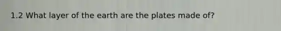 1.2 What layer of the earth are the plates made of?