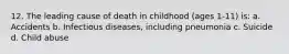 12. The leading cause of death in childhood (ages 1-11) is: a. Accidents b. Infectious diseases, including pneumonia c. Suicide d. Child abuse