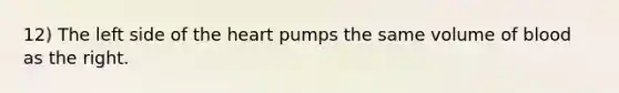 12) The left side of the heart pumps the same volume of blood as the right.