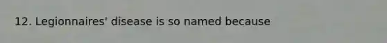 12. Legionnaires' disease is so named because