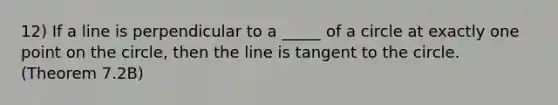 12) If a line is perpendicular to a _____ of a circle at exactly one point on the circle, then the line is tangent to the circle. (Theorem 7.2B)