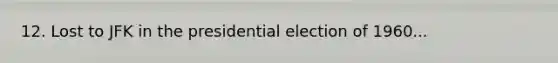 12. Lost to JFK in the presidential election of 1960...