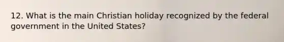 12. What is the main Christian holiday recognized by the federal government in the United States?