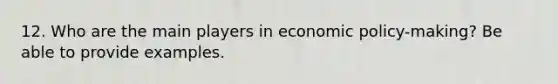 12. Who are the main players in economic policy-making? Be able to provide examples.