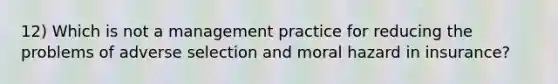 12) Which is not a management practice for reducing the problems of adverse selection and moral hazard in insurance?