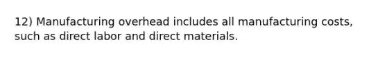 12) Manufacturing overhead includes all manufacturing costs, such as direct labor and direct materials.