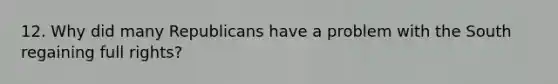 12. Why did many Republicans have a problem with the South regaining full rights?