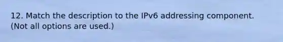 12. Match the description to the IPv6 addressing component. (Not all options are used.)