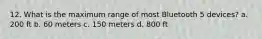 12. What is the maximum range of most Bluetooth 5 devices? a. 200 ft b. 60 meters c. 150 meters d. 800 ft