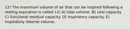 12) The maximum volume of air that can be inspired following a resting expiration is called 12) A) tidal volume. B) vital capacity. C) functional residual capacity. D) inspiratory capacity. E) inspiratory reserve volume.