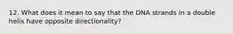 12. What does it mean to say that the DNA strands in a double helix have opposite directionality?