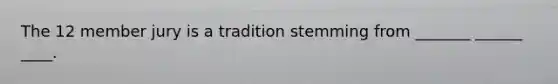 The 12 member jury is a tradition stemming from _______ ______ ____.