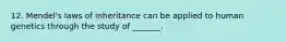 12. Mendel's laws of inheritance can be applied to human genetics through the study of _______.