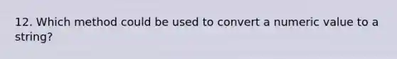 12. Which method could be used to convert a numeric value to a string?