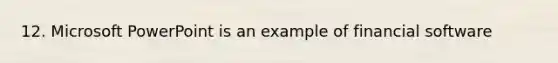 12. Microsoft PowerPoint is an example of financial software