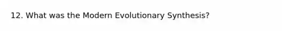 12. What was the Modern Evolutionary Synthesis?