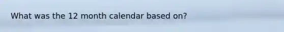 What was the 12 month calendar based on?