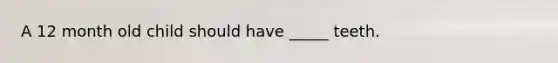 A 12 month old child should have _____ teeth.