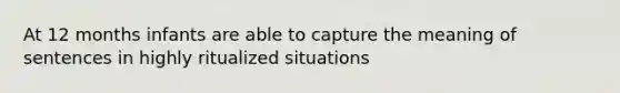 At 12 months infants are able to capture the meaning of sentences in highly ritualized situations