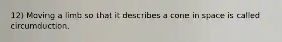 12) Moving a limb so that it describes a cone in space is called circumduction.