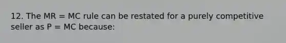 12. The MR = MC rule can be restated for a purely competitive seller as P = MC because:
