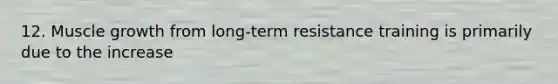12. Muscle growth from long-term resistance training is primarily due to the increase