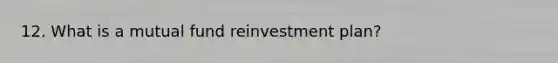 12. What is a mutual fund reinvestment plan?