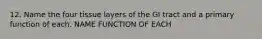 12. Name the four tissue layers of the GI tract and a primary function of each. NAME FUNCTION OF EACH