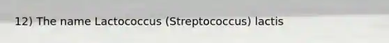 12) The name Lactococcus (Streptococcus) lactis