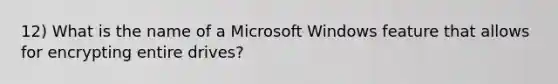 12) What is the name of a Microsoft Windows feature that allows for encrypting entire drives?