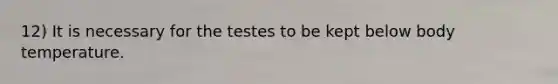 12) It is necessary for the testes to be kept below body temperature.