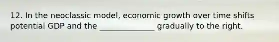 12. In the neoclassic model, economic growth over time shifts potential GDP and the ______________ gradually to the right.