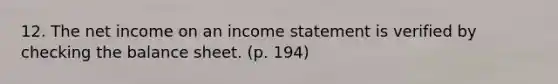 12. The net income on an income statement is verified by checking the balance sheet. (p. 194)