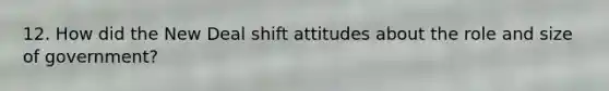 12. How did the New Deal shift attitudes about the role and size of government?