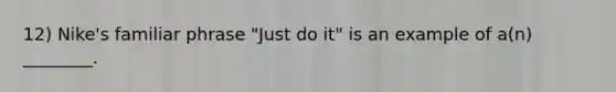 12) Nike's familiar phrase "Just do it" is an example of a(n) ________.