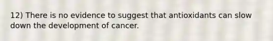 12) There is no evidence to suggest that antioxidants can slow down the development of cancer.