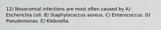 12) Nosocomial infections are most often caused by A) Escherichia coli. B) Staphylococcus aureus. C) Enterococcus. D) Pseudomonas. E) Klebsiella.