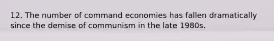 12. The number of command economies has fallen dramatically since the demise of communism in the late 1980s.