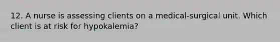 12. A nurse is assessing clients on a medical-surgical unit. Which client is at risk for hypokalemia?