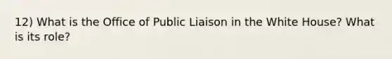 12) What is the Office of Public Liaison in the White House? What is its role?