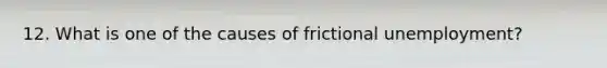 12. What is one of the causes of frictional unemployment?