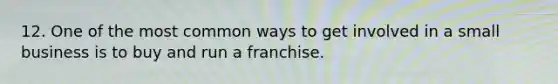 12. One of the most common ways to get involved in a small business is to buy and run a franchise.