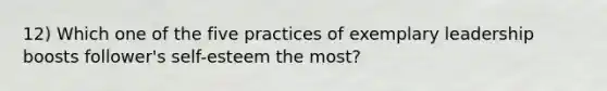 12) Which one of the five practices of exemplary leadership boosts follower's self-esteem the most?