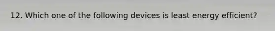 12. Which one of the following devices is least energy efficient?