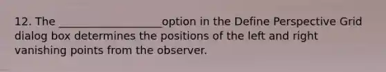 12. The ___________________option in the Define Perspective Grid dialog box determines the positions of the left and right vanishing points from the observer.