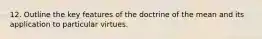 12. Outline the key features of the doctrine of the mean and its application to particular virtues.