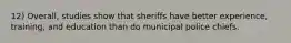 12) Overall, studies show that sheriffs have better experience, training, and education than do municipal police chiefs.