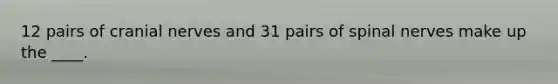 12 pairs of <a href='https://www.questionai.com/knowledge/kE0S4sPl98-cranial-nerves' class='anchor-knowledge'>cranial nerves</a> and 31 pairs of spinal nerves make up the ____.