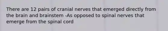 There are 12 pairs of <a href='https://www.questionai.com/knowledge/kE0S4sPl98-cranial-nerves' class='anchor-knowledge'>cranial nerves</a> that emerged directly from <a href='https://www.questionai.com/knowledge/kLMtJeqKp6-the-brain' class='anchor-knowledge'>the brain</a> and brainstem -As opposed to spinal nerves that emerge from <a href='https://www.questionai.com/knowledge/kkAfzcJHuZ-the-spinal-cord' class='anchor-knowledge'>the spinal cord</a>