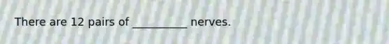 There are 12 pairs of __________ nerves.